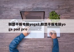 联想平板电脑yoga2,联想平板电脑yoga pad pro