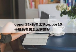 oppor15x耗电太快,oppor15手机耗电快怎么解决好