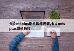 金立m6plus刷机教程视频,金立m6splus刷机教程