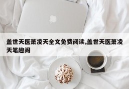 盖世天医萧凌天全文免费阅读,盖世天医萧凌天笔趣阁