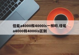 佳能a4000和4000is一样吗,佳能a4000和4000is区别