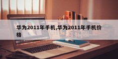 华为2011年手机,华为2011年手机价格