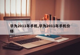 华为2011年手机,华为2011年手机价格