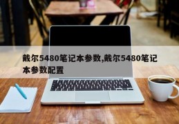 戴尔5480笔记本参数,戴尔5480笔记本参数配置