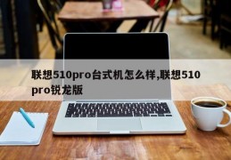 联想510pro台式机怎么样,联想510pro锐龙版