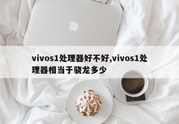 vivos1处理器好不好,vivos1处理器相当于骁龙多少