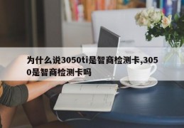 为什么说3050ti是智商检测卡,3050是智商检测卡吗