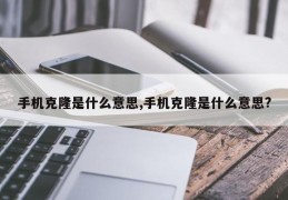 手机克隆是什么意思,手机克隆是什么意思?