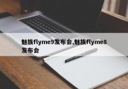 魅族flyme9发布会,魅族flyme8发布会