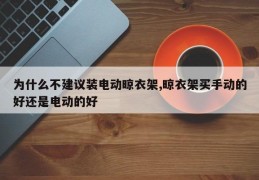 为什么不建议装电动晾衣架,晾衣架买手动的好还是电动的好