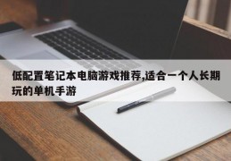 低配置笔记本电脑游戏推荐,适合一个人长期玩的单机手游