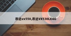 昂达vx550,昂达VX530LE4G