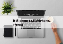 联通iphone13,联通iPhone15合约机