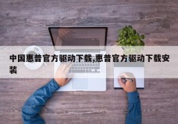 中国惠普官方驱动下载,惠普官方驱动下载安装