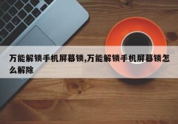 万能解锁手机屏幕锁,万能解锁手机屏幕锁怎么解除