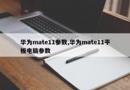 华为mate11参数,华为mate11平板电脑参数