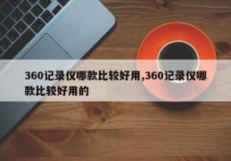 360记录仪哪款比较好用,360记录仪哪款比较好用的