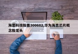 海思科技股票300682,华为海思芯片概念股龙头