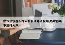 燃气热水器不打火的解决办法视频,热水器听不到打火声