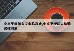 安卓平板怎么玩电脑游戏,安卓平板玩电脑游戏模拟器