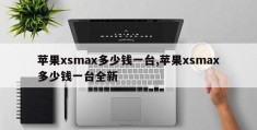 苹果xsmax多少钱一台,苹果xsmax多少钱一台全新