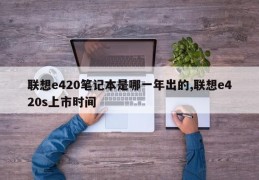 联想e420笔记本是哪一年出的,联想e420s上市时间