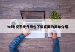 tcl电视系统升级包下载官网的简单介绍