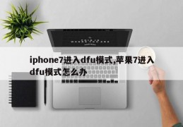 iphone7进入dfu模式,苹果7进入dfu模式怎么办