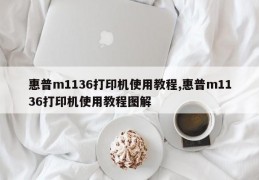 惠普m1136打印机使用教程,惠普m1136打印机使用教程图解