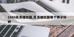 1080高清播放器,高清播放器哪个牌子好啊