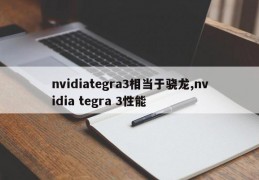 nvidiategra3相当于骁龙,nvidia tegra 3性能