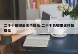 二手手机哪里卖价格高,二手手机哪里卖得价格高