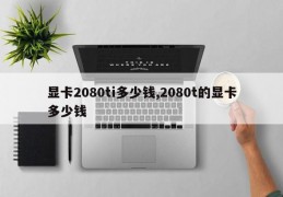 显卡2080ti多少钱,2080t的显卡多少钱