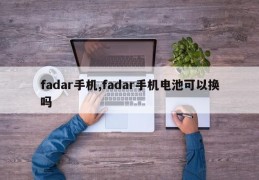 fadar手机,fadar手机电池可以换吗