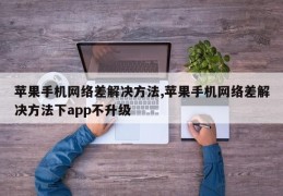 苹果手机网络差解决方法,苹果手机网络差解决方法下app不升级