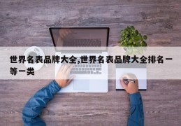 世界名表品牌大全,世界名表品牌大全排名一等一类