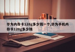 华为内存卡128g多少钱一个,华为手机内存卡128g多少钱