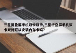 三星折叠屏手机双卡双待,三星折叠屏手机双卡双待可以安装内存卡吗?