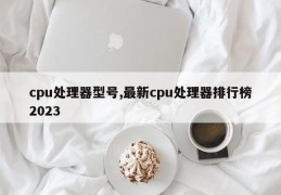 cpu处理器型号,最新cpu处理器排行榜2023