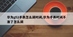 华为gt2手表怎么调时间,华为手表时间不准了怎么调