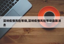 深圳疫情风险等级,深圳疫情风险等级最新消息