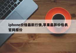 iphone价格最新行情,苹果最新价格表官网报价