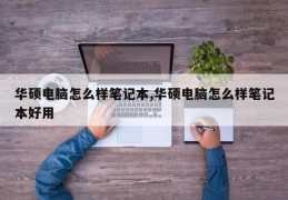 华硕电脑怎么样笔记本,华硕电脑怎么样笔记本好用