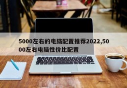 5000左右的电脑配置推荐2022,5000左右电脑性价比配置