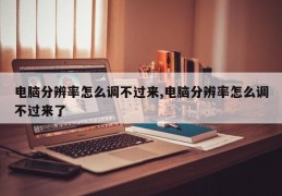 电脑分辨率怎么调不过来,电脑分辨率怎么调不过来了