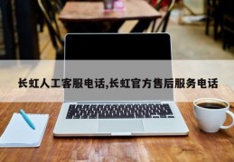 长虹人工客服电话,长虹官方售后服务电话