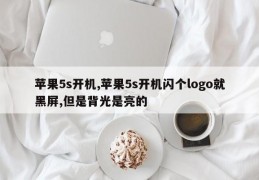 苹果5s开机,苹果5s开机闪个logo就黑屏,但是背光是亮的