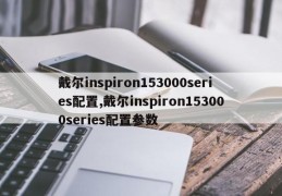 戴尔inspiron153000series配置,戴尔inspiron153000series配置参数