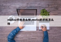 motoz手机怎么样,moto的手机怎么样