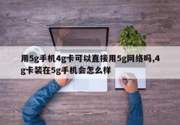 用5g手机4g卡可以直接用5g网络吗,4g卡装在5g手机会怎么样